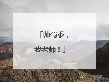 帅蜀黍，我老师！
