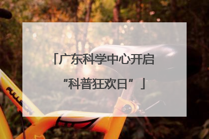 广东科学中心开启“科普狂欢日”