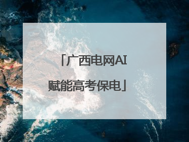 广西电网AI赋能高考保电