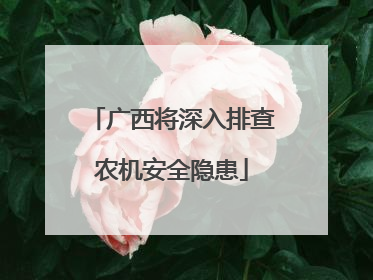 广西将深入排查农机安全隐患