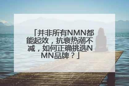 并非所有NMN都能起效，抗衰热潮不减，如何正确挑选NMN品牌？