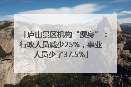 庐山景区机构“瘦身”：行政人员减少25%，事业人员少了37.5%