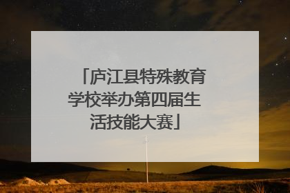 庐江县特殊教育学校举办第四届生活技能大赛