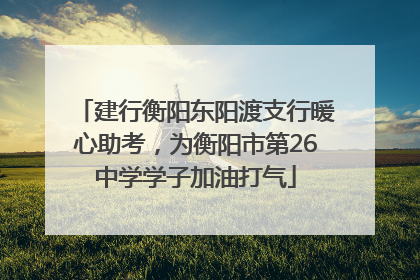 建行衡阳东阳渡支行暖心助考，为衡阳市第26中学学子加油打气