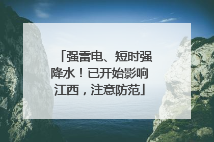 强雷电、短时强降水！已开始影响江西，注意防范