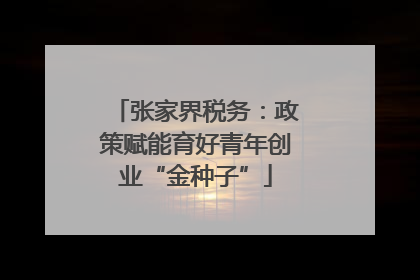 张家界税务：政策赋能育好青年创业“金种子”