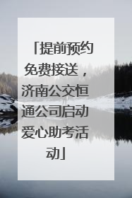 提前预约免费接送，济南公交恒通公司启动爱心助考活动
