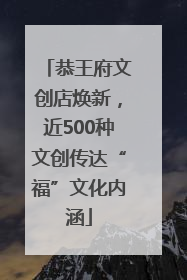 恭王府文创店焕新，近500种文创传达“福”文化内涵