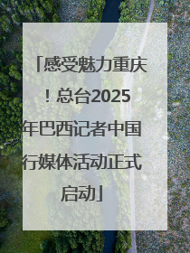 感受魅力重庆！总台2025年巴西记者中国行媒体活动正式启动