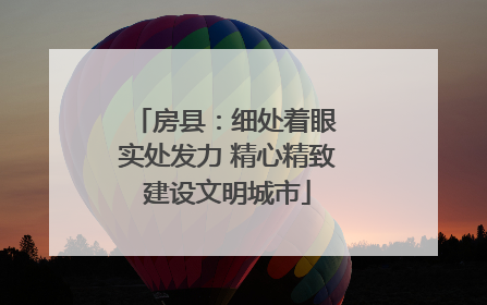 房县：细处着眼 实处发力 精心精致建设文明城市