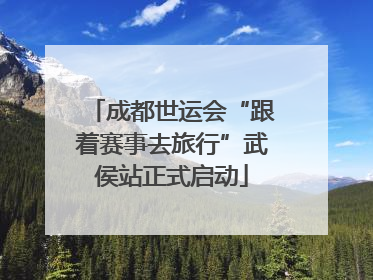 成都世运会“跟着赛事去旅行”武侯站正式启动
