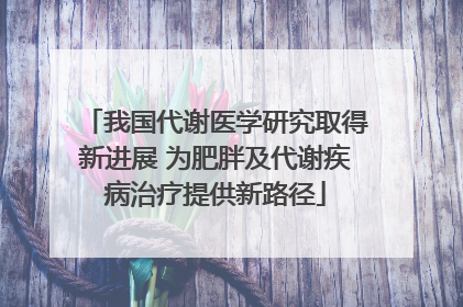 我国代谢医学研究取得新进展 为肥胖及代谢疾病治疗提供新路径