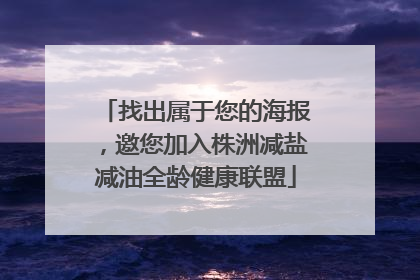找出属于您的海报，邀您加入株洲减盐减油全龄健康联盟