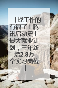 找工作的有福了！腾讯启动史上最大就业计划，三年新增2.8万个实习岗位