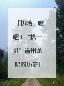 扒哈，喔嚯！“扒一扒”道州龙船的历史