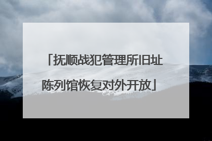 抚顺战犯管理所旧址陈列馆恢复对外开放