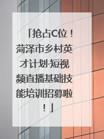 抢占C位！菏泽市乡村英才计划·短视频直播基础技能培训招募啦！