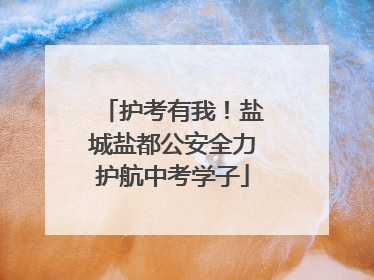 护考有我！盐城盐都公安全力护航中考学子