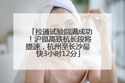 拉通试验圆满成功！沪昆高铁杭长段将提速，杭州至长沙最快3小时12分