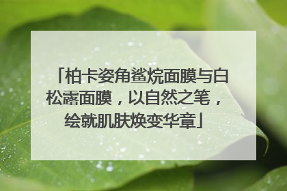 柏卡姿角鲨烷面膜与白松露面膜，以自然之笔，绘就肌肤焕变华章
