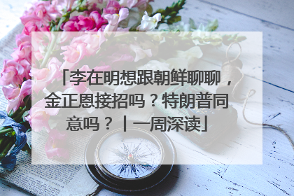 李在明想跟朝鲜聊聊，金正恩接招吗？特朗普同意吗？丨一周深读