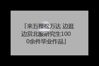 来五棵松万达 边逛边赏北服研究生1000余件毕业作品