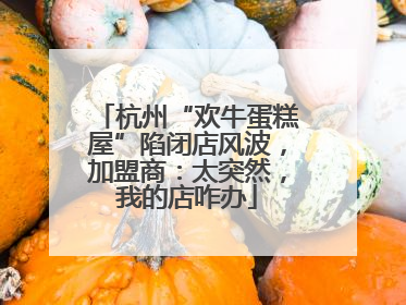 杭州“欢牛蛋糕屋”陷闭店风波，加盟商：太突然，我的店咋办