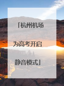 杭州机场为高考开启静音模式