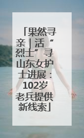 果然寻亲｜活“烈士”寻山东女护士进展：102岁老兵提供新线索