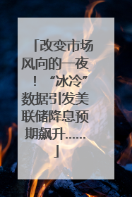 改变市场风向的一夜！“冰冷”数据引发美联储降息预期飙升……