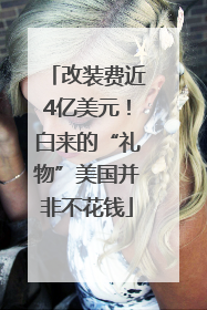 改装费近4亿美元！白来的“礼物”美国并非不花钱
