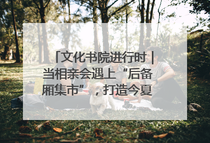 文化书院进行时｜当相亲会遇上“后备厢集市”，打造今夏独有的浪漫