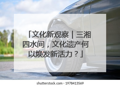 文化新观察｜三湘四水间，文化遗产何以焕发新活力？