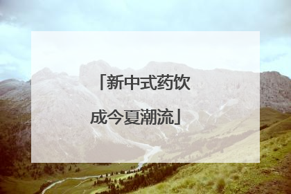 新中式药饮成今夏潮流