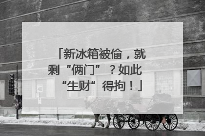 新冰箱被偷，就剩“俩门”？如此“生财”得拘！
