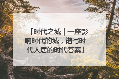时代之城｜一座影响时代的城，谱写时代人居的时代答案