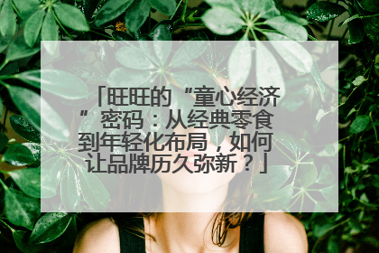 旺旺的“童心经济”密码：从经典零食到年轻化布局，如何让品牌历久弥新？