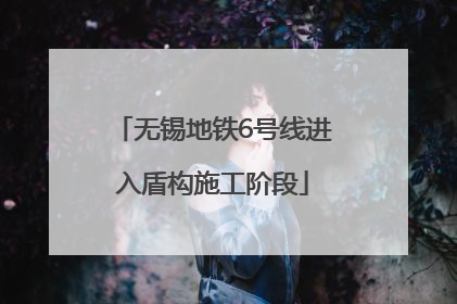 无锡地铁6号线进入盾构施工阶段