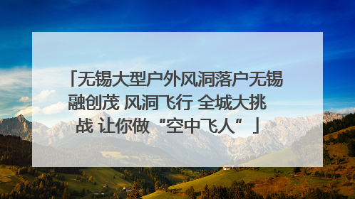 无锡大型户外风洞落户无锡融创茂 风洞飞行 全城大挑战 让你做“空中飞人”