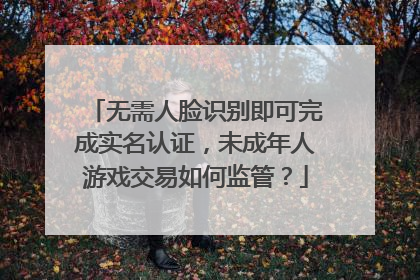 无需人脸识别即可完成实名认证，未成年人游戏交易如何监管？