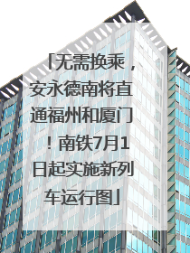 无需换乘，安永德南将直通福州和厦门！南铁7月1日起实施新列车运行图
