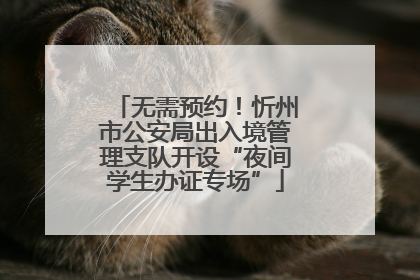 无需预约！忻州市公安局出入境管理支队开设“夜间学生办证专场”