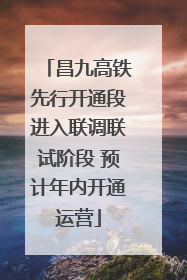 昌九高铁先行开通段进入联调联试阶段 预计年内开通运营