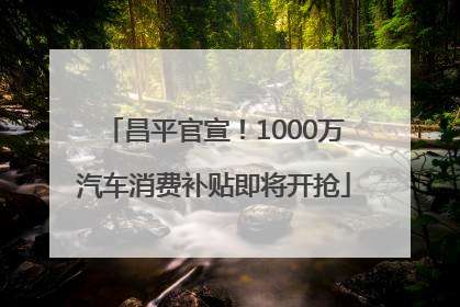 昌平官宣！1000万汽车消费补贴即将开抢