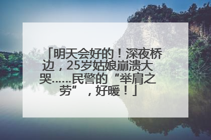 明天会好的！深夜桥边，25岁姑娘崩溃大哭……民警的“举肩之劳”，好暖！