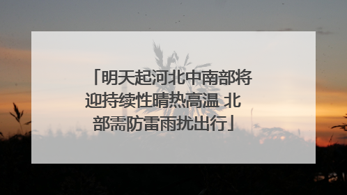 明天起河北中南部将迎持续性晴热高温 北部需防雷雨扰出行