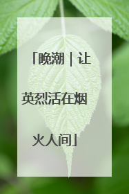 晚潮｜让英烈活在烟火人间