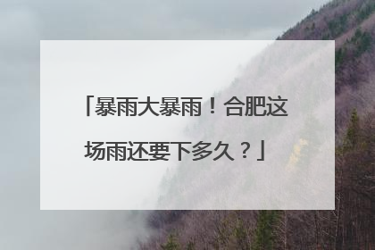 暴雨大暴雨！合肥这场雨还要下多久？