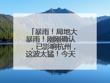 暴雨！局地大暴雨！刚刚确认，已影响杭州，这波太猛！今天记得提前出门