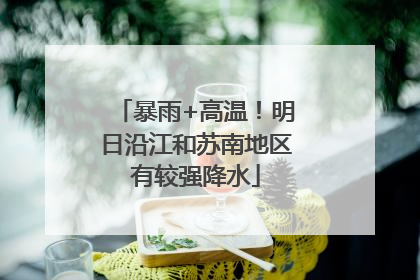 暴雨+高温！明日沿江和苏南地区有较强降水